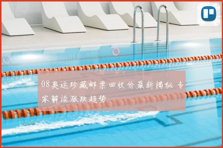 08奥运珍藏邮票回收价最新揭秘 专家解读涨跌趋势