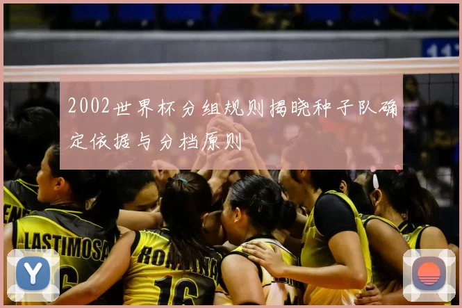 2002世界杯分组规则揭晓种子队确定依据与分档原则
