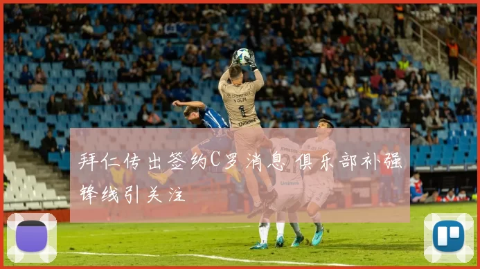 拜仁传出签约C罗消息 俱乐部补强锋线引关注