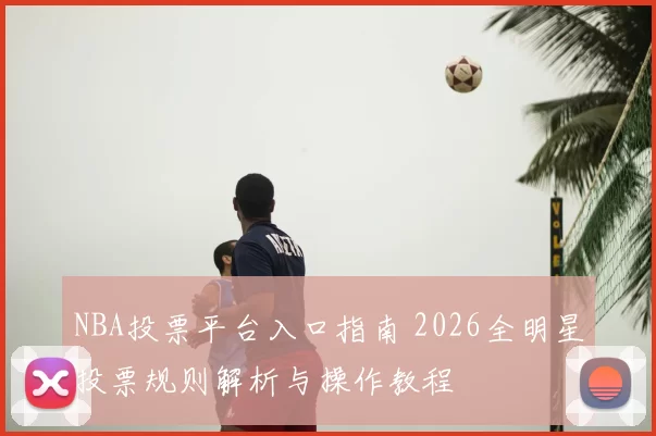 NBA投票平台入口指南 2026全明星投票规则解析与操作教程