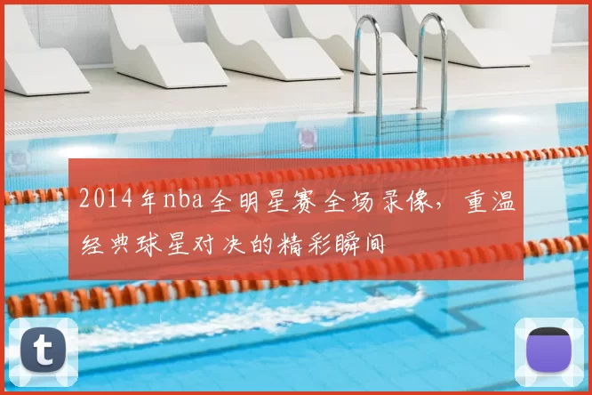 2014年nba全明星赛全场录像,重温经典球星对决的精彩瞬间