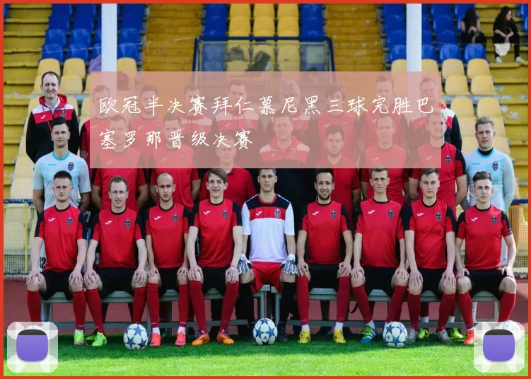 欧冠半决赛拜仁慕尼黑三球完胜巴塞罗那晋级决赛