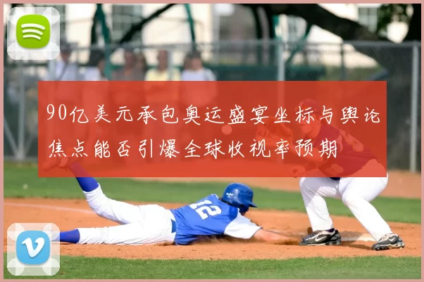 90亿美元承包奥运盛宴坐标与舆论焦点能否引爆全球收视率预期
