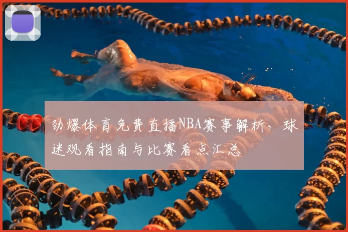 劲爆体育免费直播NBA赛事解析,球迷观看指南与比赛看点汇总