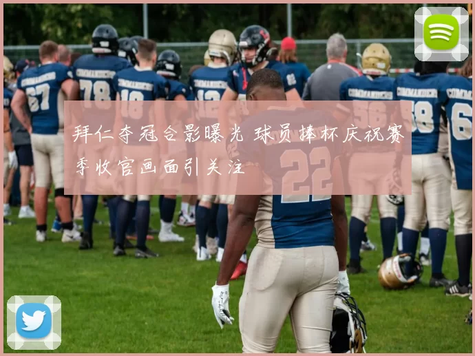 拜仁夺冠合影曝光 球员捧杯庆祝赛季收官画面引关注