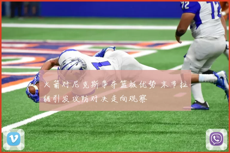 火箭对尼克斯争夺篮板优势 末节拉锯引发攻防对决走向观察