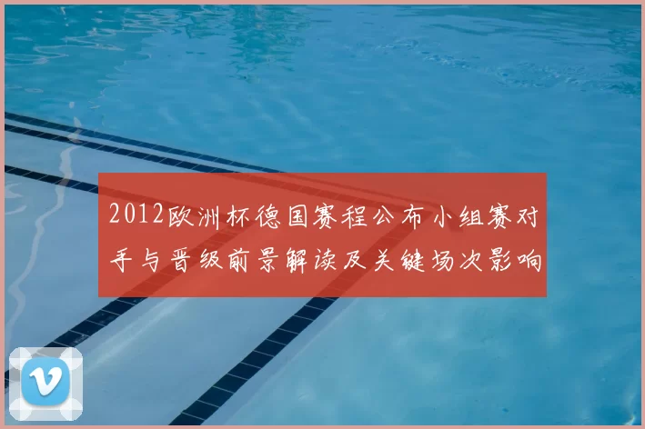 2012欧洲杯德国赛程公布小组赛对手与晋级前景解读及关键场次影响