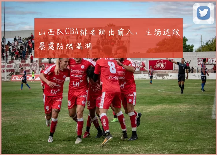 山西队CBA排名跌出前八，主场连败暴露防线漏洞