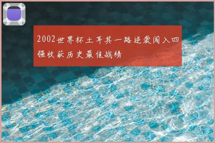 2002世界杯土耳其一路逆袭闯入四强收获历史最佳战绩