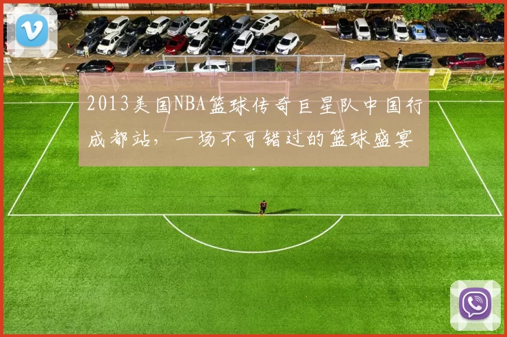 2013美国NBA篮球传奇巨星队中国行成都站，一场不可错过的篮球盛宴！