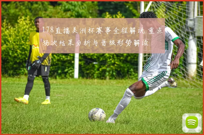 178直播美洲杯赛事全程解说 重点场次结果分析与晋级形势解读