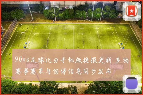 90vs足球比分手机版捷报更新 多场赛事赛果与伤停信息同步发布