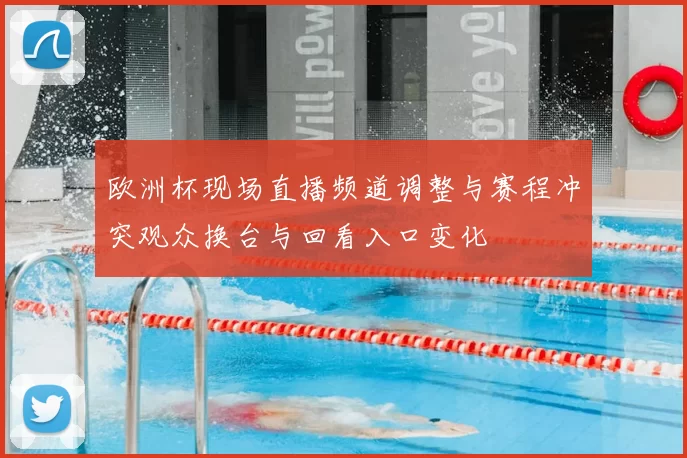 欧洲杯现场直播频道调整与赛程冲突观众换台与回看入口变化