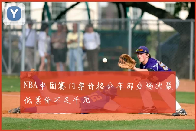 NBA中国赛门票价格公布部分场次最低票价不足千元