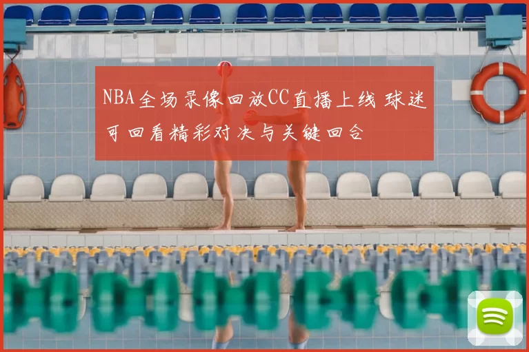 NBA全场录像回放CC直播上线 球迷可回看精彩对决与关键回合
