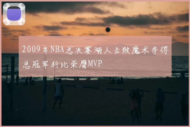 2009年NBA总决赛湖人击败魔术夺得总冠军科比荣膺MVP
