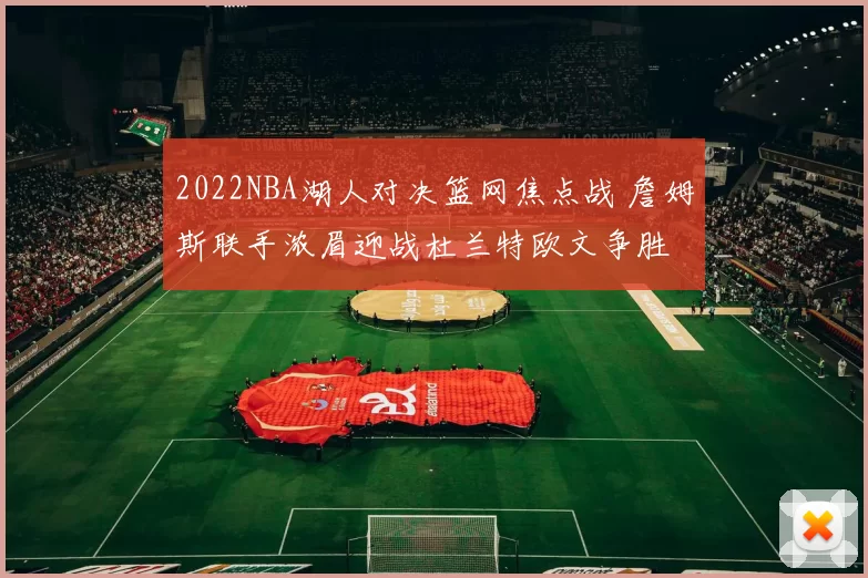 2022NBA湖人对决篮网焦点战 詹姆斯联手浓眉迎战杜兰特欧文争胜