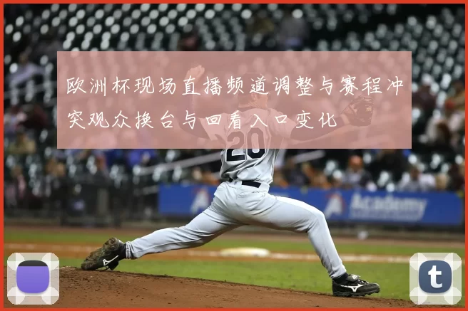 欧洲杯现场直播频道调整与赛程冲突观众换台与回看入口变化