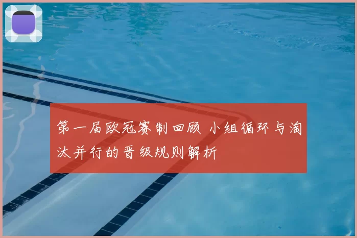 第一届欧冠赛制回顾 小组循环与淘汰并行的晋级规则解析