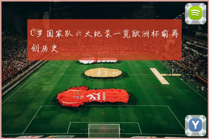 C罗国家队六大纪录一览欧洲杯前再创历史