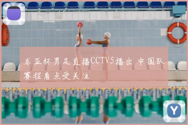 东亚杯男足直播CCTV5播出 中国队赛程看点受关注
