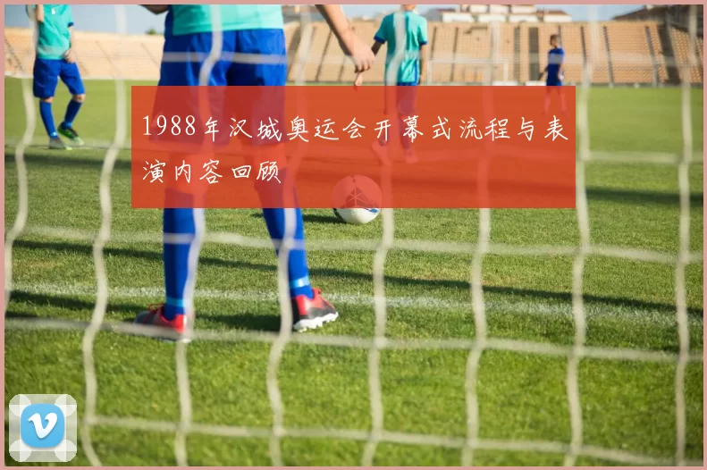 1988年汉城奥运会开幕式流程与表演内容回顾