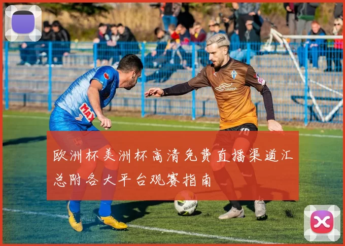 欧洲杯美洲杯高清免费直播渠道汇总附各大平台观赛指南