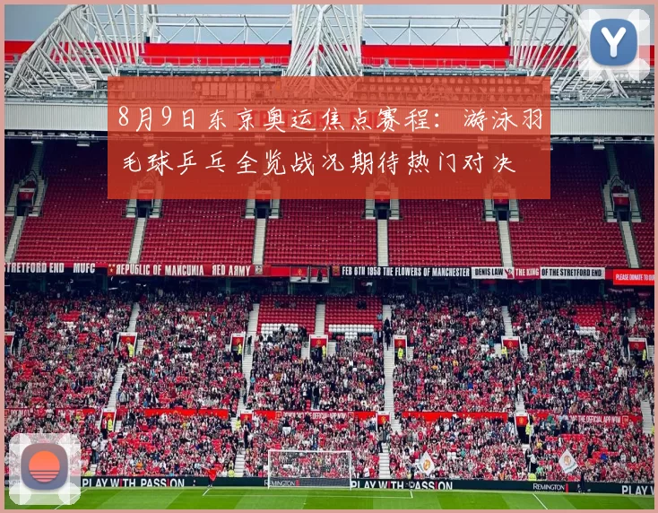 8月9日东京奥运焦点赛程：游泳羽毛球乒乓全览战况期待热门对决