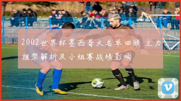 2002世界杯墨西哥大名单回顾 主力框架解析及小组赛战绩影响