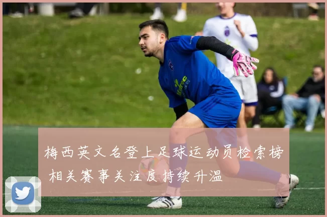 梅西英文名登上足球运动员检索榜 相关赛事关注度持续升温