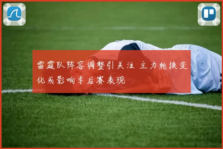 雷霆队阵容调整引关注 主力轮换变化或影响季后赛表现