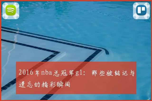 2016年nba总冠军g1:那些被铭记与遗忘的精彩瞬间