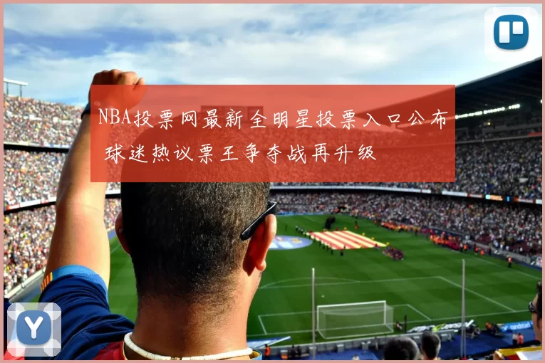 NBA投票网最新全明星投票入口公布 球迷热议票王争夺战再升级