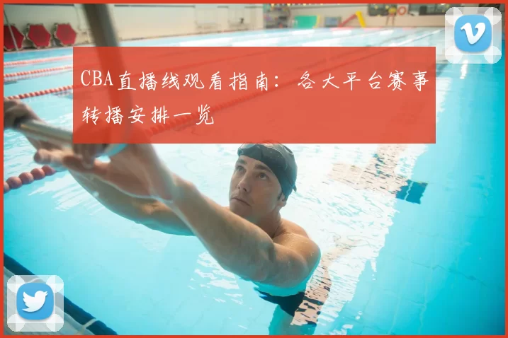 CBA直播线观看指南：各大平台赛事转播安排一览