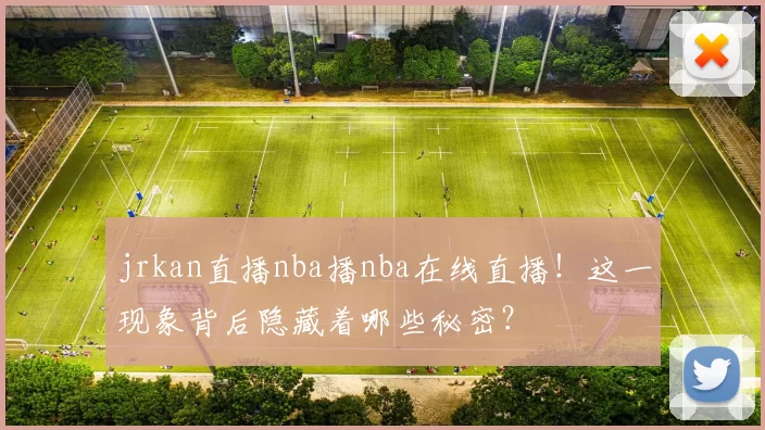 jrkan直播nba播nba在线直播！这一现象背后隐藏着哪些秘密？