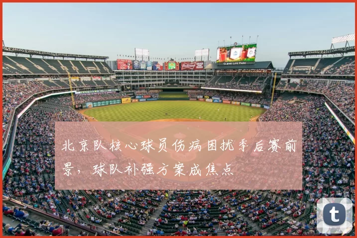 北京队核心球员伤病困扰季后赛前景，球队补强方案成焦点