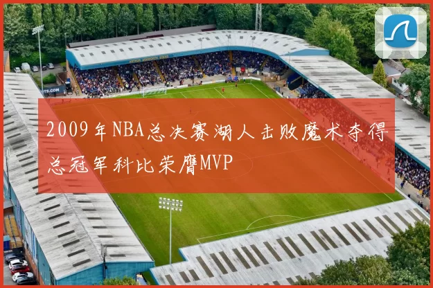 2009年NBA总决赛湖人击败魔术夺得总冠军科比荣膺MVP