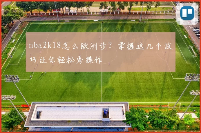 nba2k18怎么欧洲步?掌握这几个技巧让你轻松秀操作