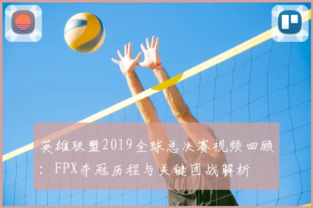 英雄联盟2019全球总决赛视频回顾：FPX夺冠历程与关键团战解析