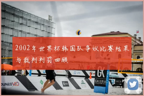 2002年世界杯韩国队争议比赛结果与裁判判罚回顾