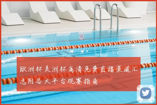 欧洲杯美洲杯高清免费直播渠道汇总附各大平台观赛指南