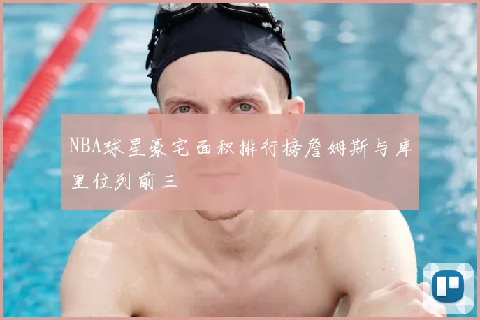 NBA球星豪宅面积排行榜詹姆斯与库里位列前三