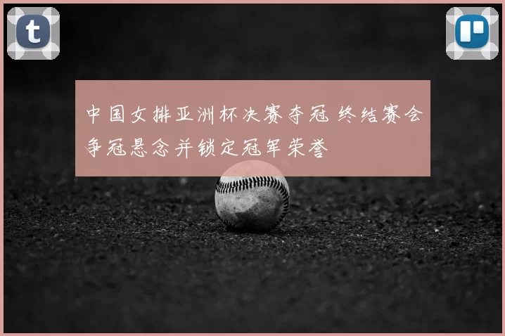 中国女排亚洲杯决赛夺冠 终结赛会争冠悬念并锁定冠军荣誉