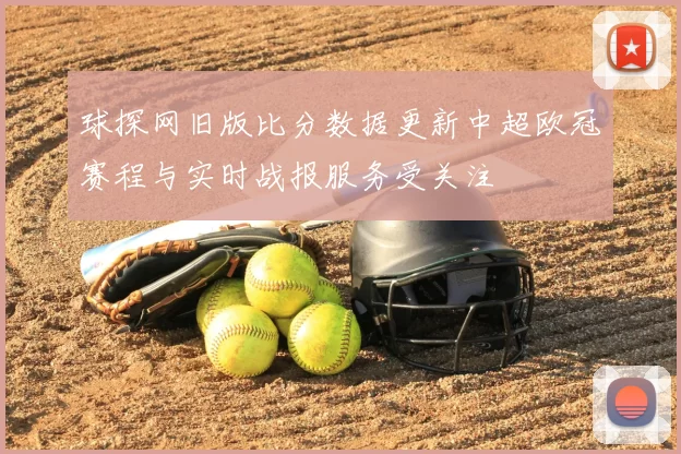 球探网旧版比分数据更新中超欧冠赛程与实时战报服务受关注