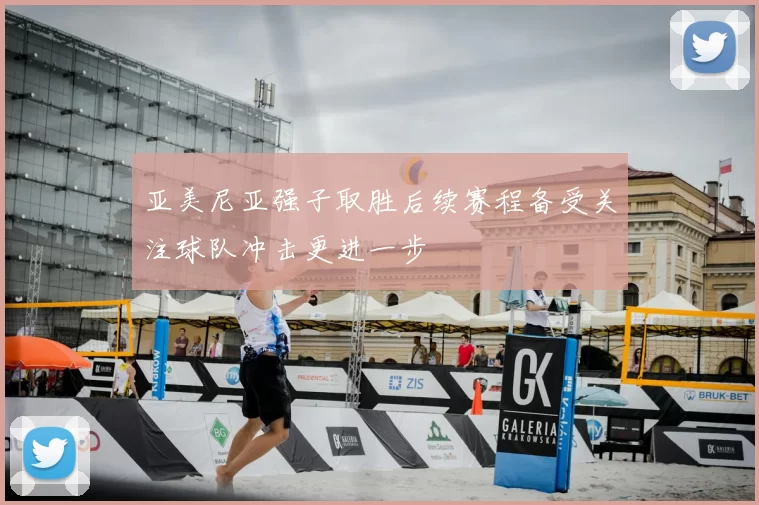 亚美尼亚强子取胜后续赛程备受关注球队冲击更进一步