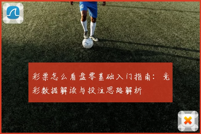 彩票怎么看盘零基础入门指南：竞彩数据解读与投注思路解析