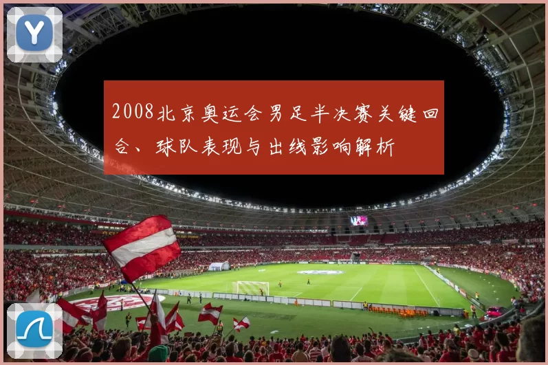 2008北京奥运会男足半决赛关键回合、球队表现与出线影响解析