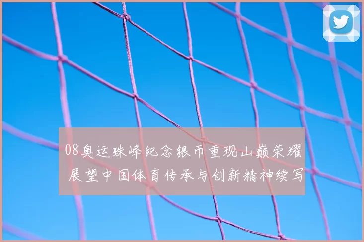 08奥运珠峰纪念银币重现山巅荣耀 展望中国体育传承与创新精神续写