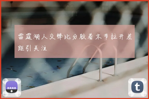 雷霆湖人交锋比分胶着末节拉开差距引关注