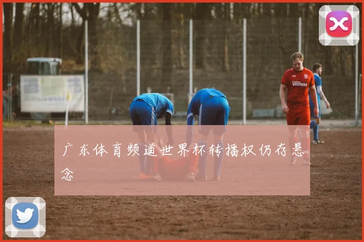 广东体育频道世界杯转播权仍存悬念